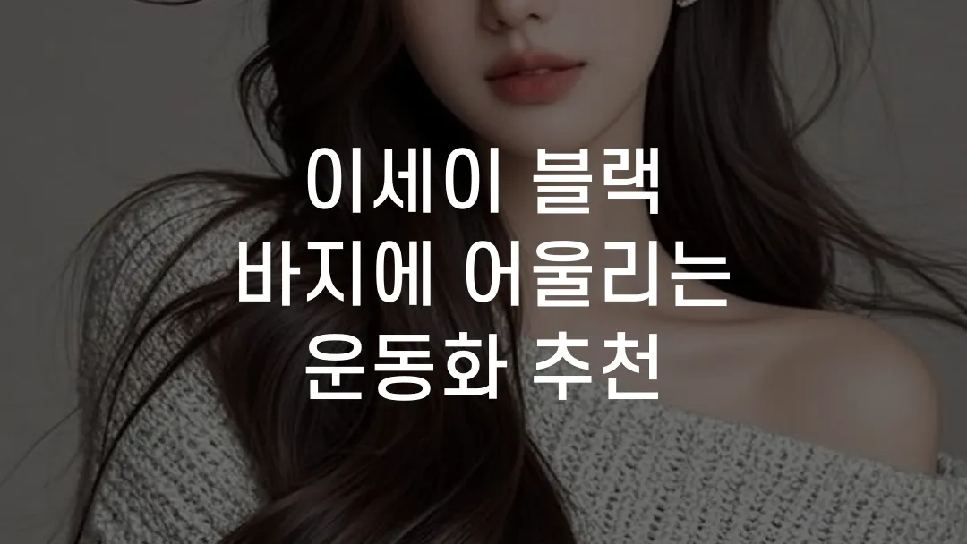 이세이 블랙 바지에 어울리는 운동화 추천