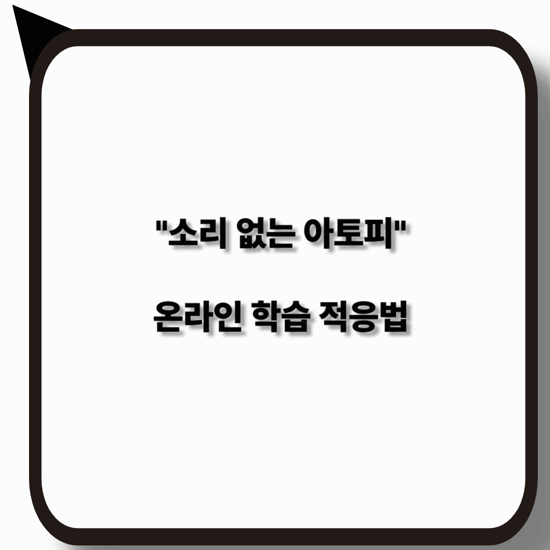 소리없는 아토피 환자의 온라인 학습 환경 적응