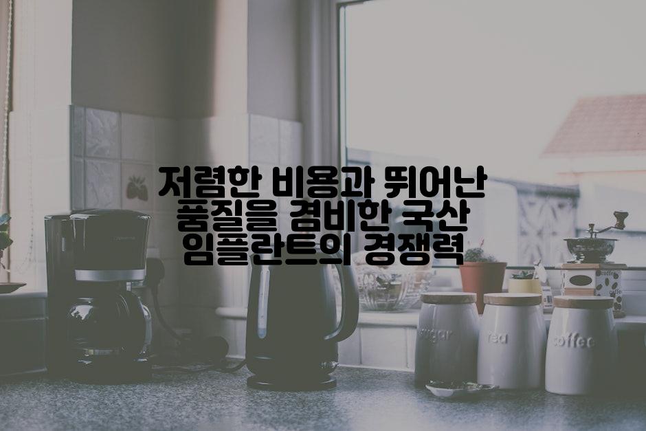 저렴한 비용과 뛰어난 품질을 겸비한 국산 임플란트의 경쟁력