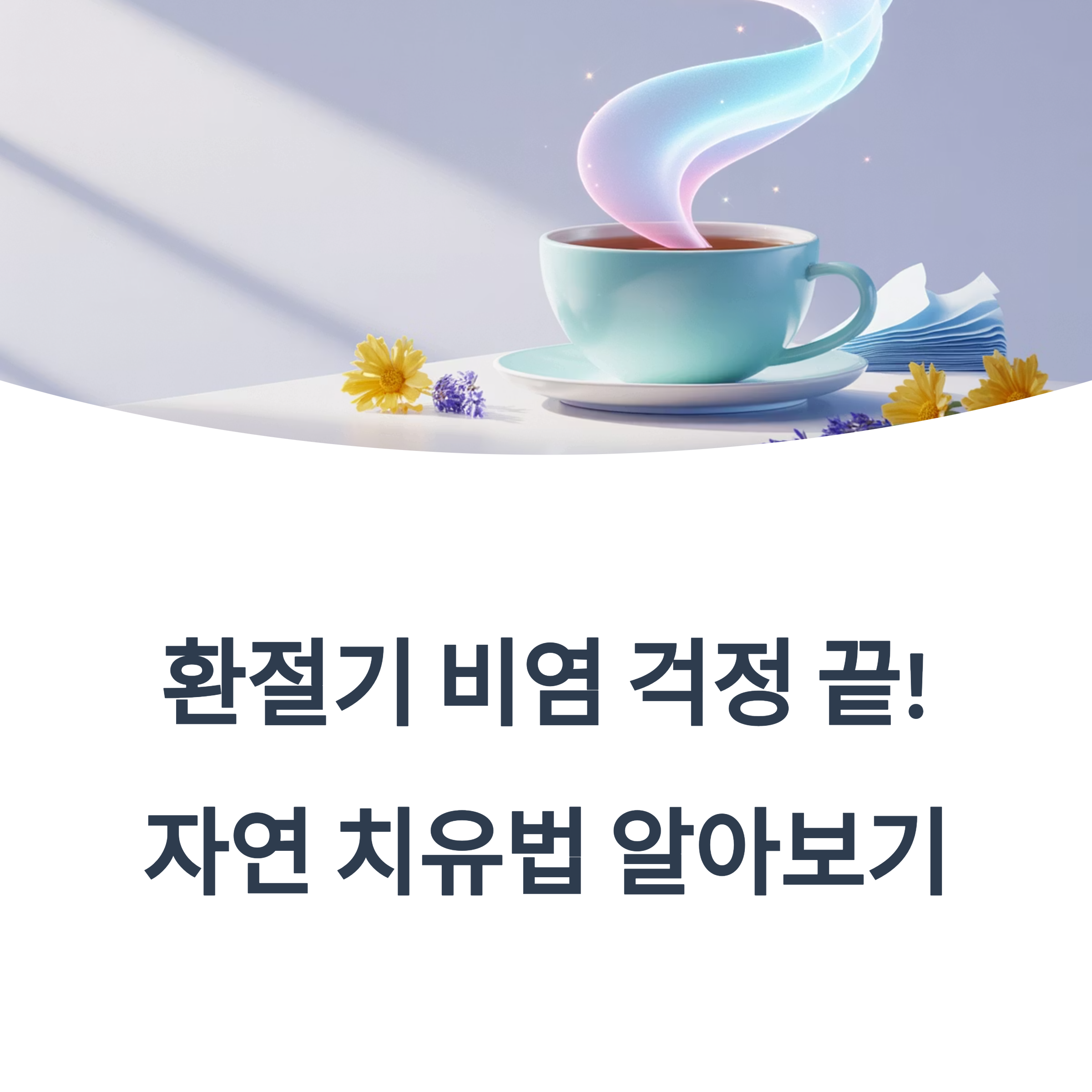 하늘색 찻잔에서 빛나는 연기가 피어오르는 따뜻한 이미지. 주변에는 꽃 장식이 놓여 있으며, 아래에는 "환절기 비염 걱정 끝! 자연 치유법 알아보기"라는 문구가 포함되어 있음.