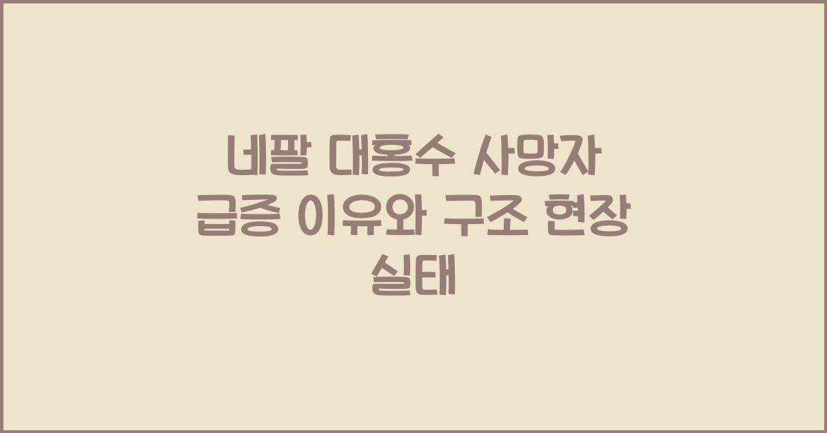 네팔 대홍수 사망자 급증 이유와 구조 현장 상황