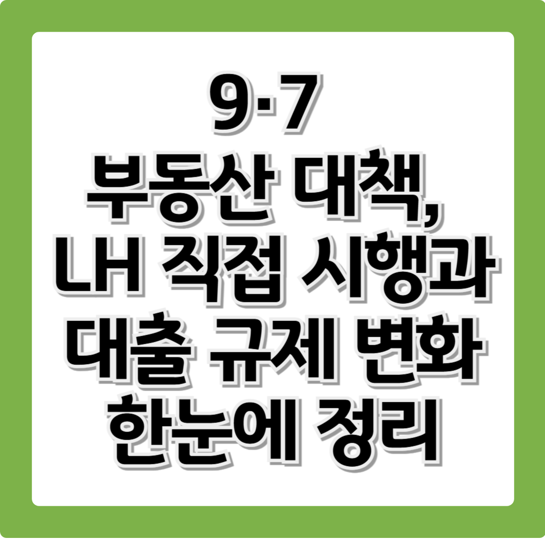 9·7 부동산 대책 총정리: LH 직접시행과 주택담보대출·전세대출 변화까지