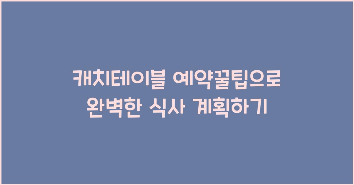 캐치테이블 예약꿀팁