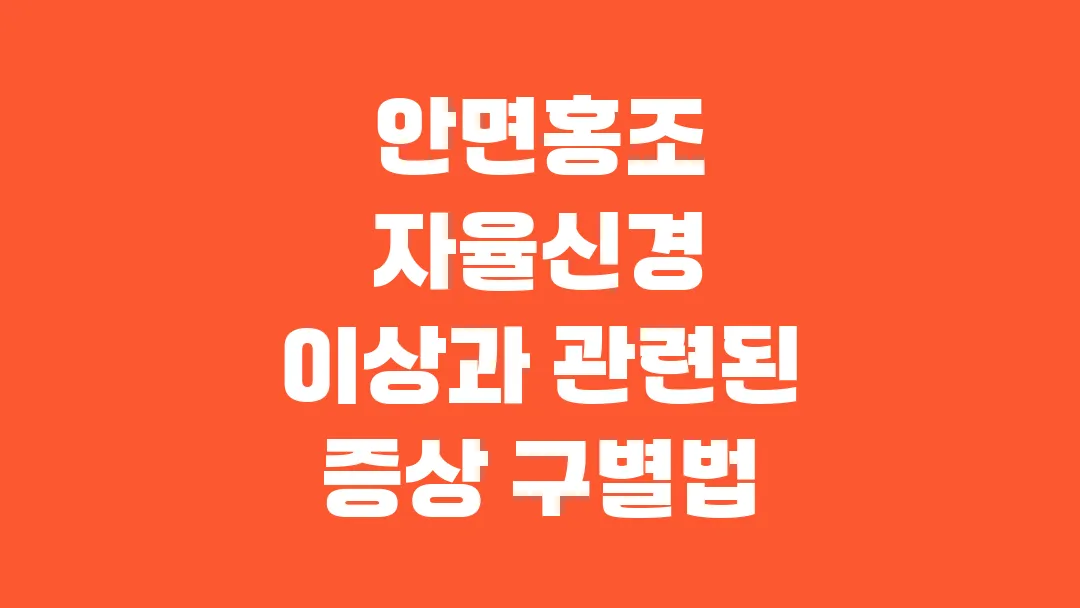 안면홍조 자율신경 이상과 관련된 증상 구별법