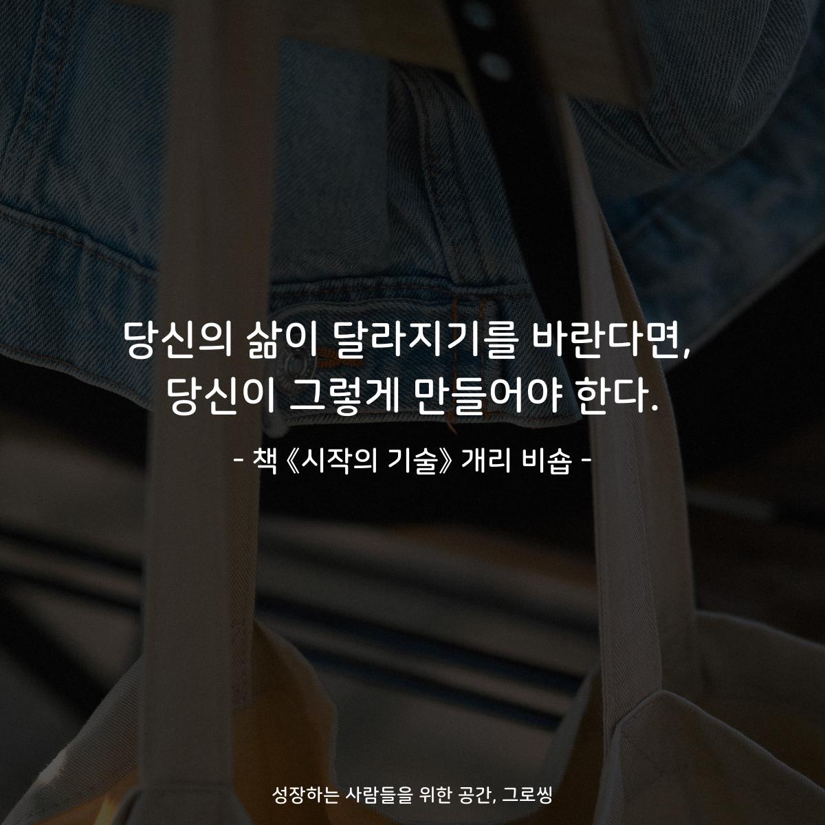 당신의 삶이 달라지기를 바란다면,
당신이 그렇게 만들어야 한다.