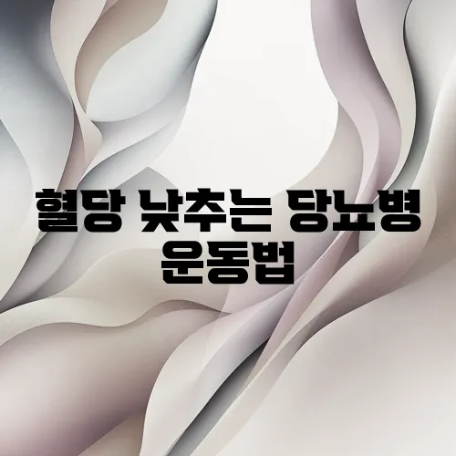 혈당 낮추는 당뇨병 운동법, 효과적인 루틴 공개!