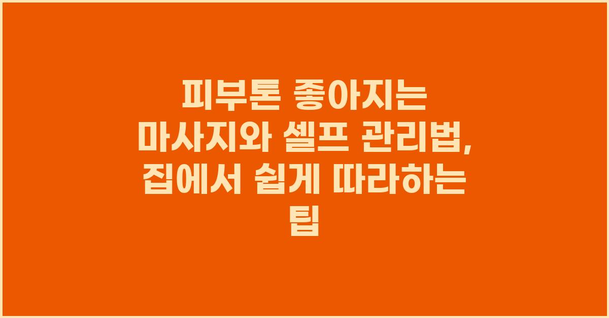 피부톤 좋아지는 마사지, 셀프 관리법