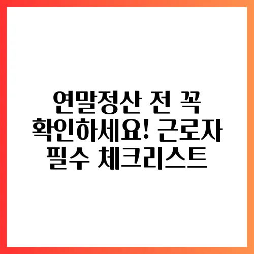 연말정산 전 꼭 확인하세요! 근로자 필수 체크리스트