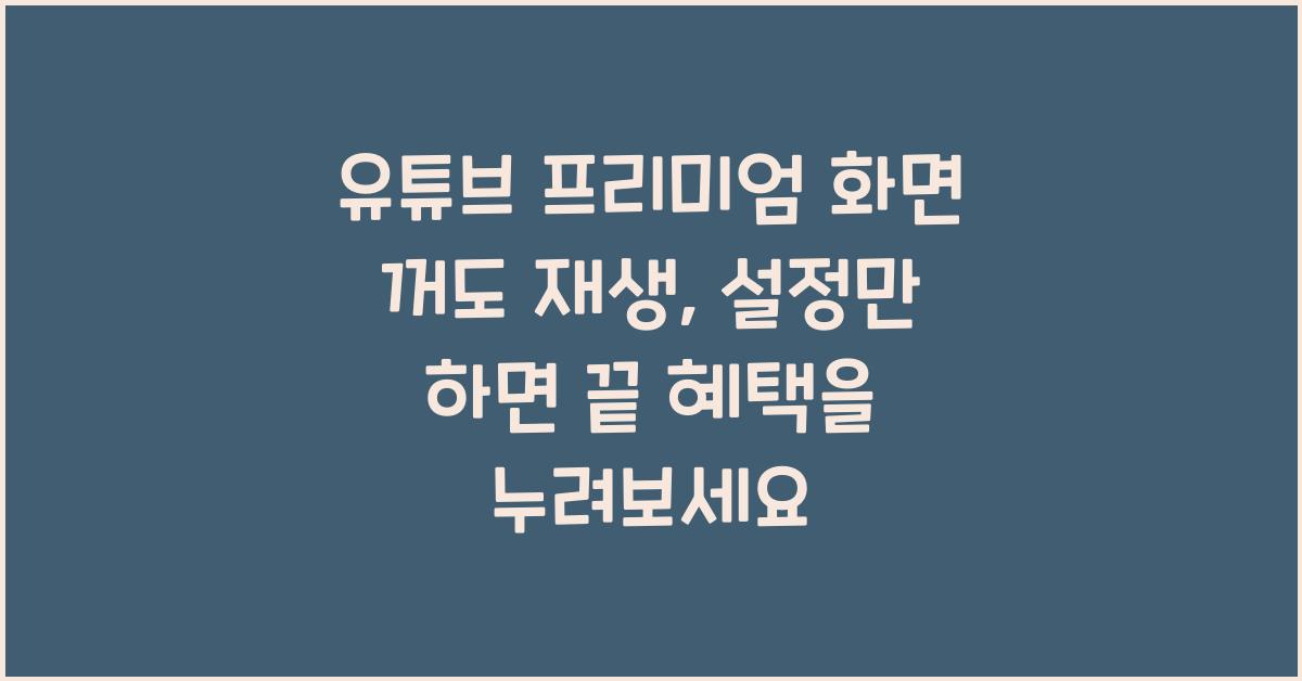 유튜브 프리미엄 화면 꺼도 재생, 설정만 하면 끝