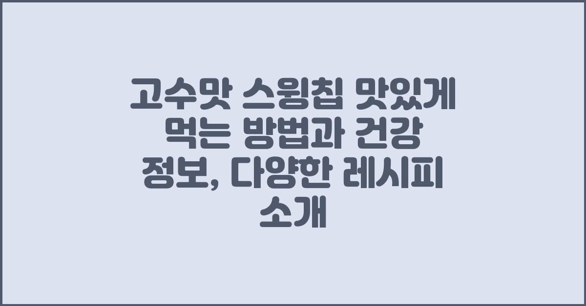 고수맛 스윙칩 맛있게 먹는 방법과 건강 정보
