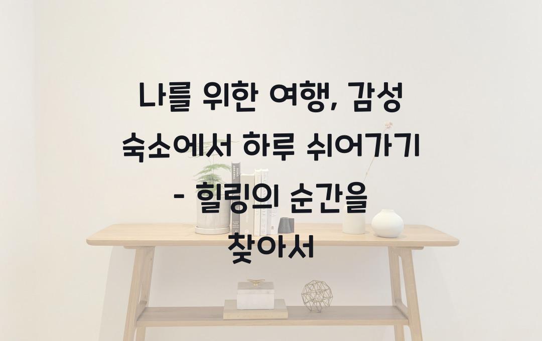 나를 위한 여행, 감성 숙소에서 하루 쉬어가기