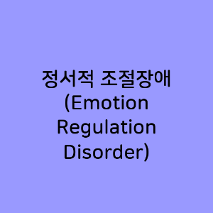 정서적 조절장애 (Emotion Regulation Disorder)
