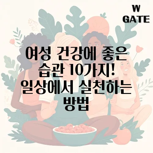 여성 건강에 좋은 습관 10가지! 일상에서 실천하는 방법
