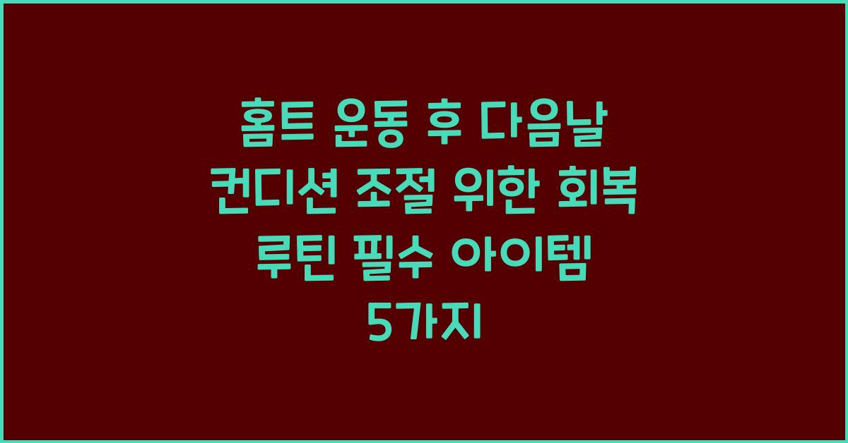 홈트 운동 후 다음날 컨디션 조절 위한 회복 루틴