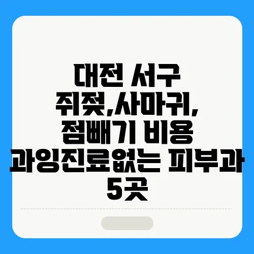 대전 서구 쥐젖,사마귀, 점빼기 비용 과잉진료없는 피부과 5곳