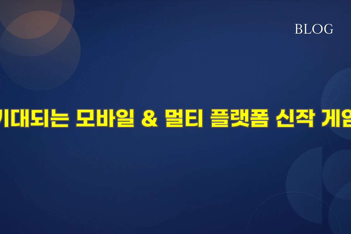 기대되는 모바일 & 멀티 플랫폼 신작 게임