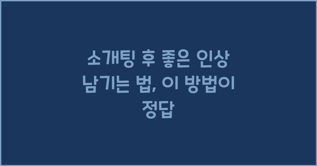 소개팅 후 좋은 인상 남기는 법