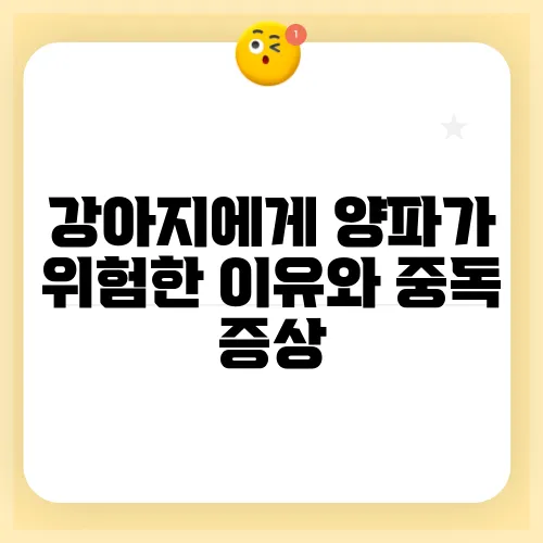 강아지에게 양파가 위험한 이유와 중독 증상, 치사량에 대해 알아보세요