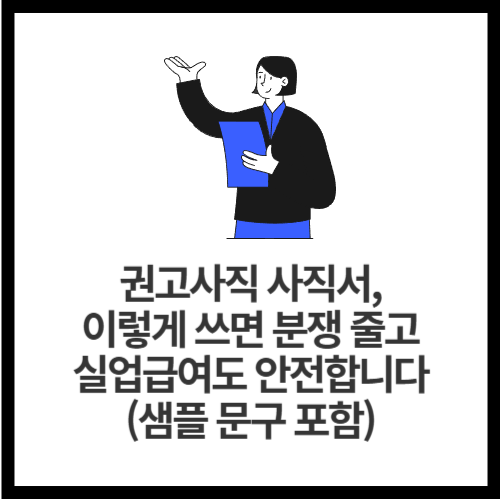 권고사직 사직서, 이렇게 쓰면 분쟁 줄고 실업급여도 안전합니다 (샘플 문구 포함)