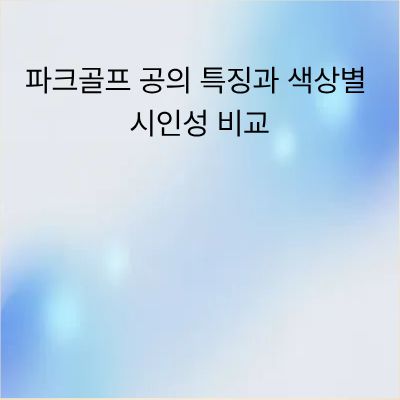 파크골프 공의 특징과 색상별 시인성 비교