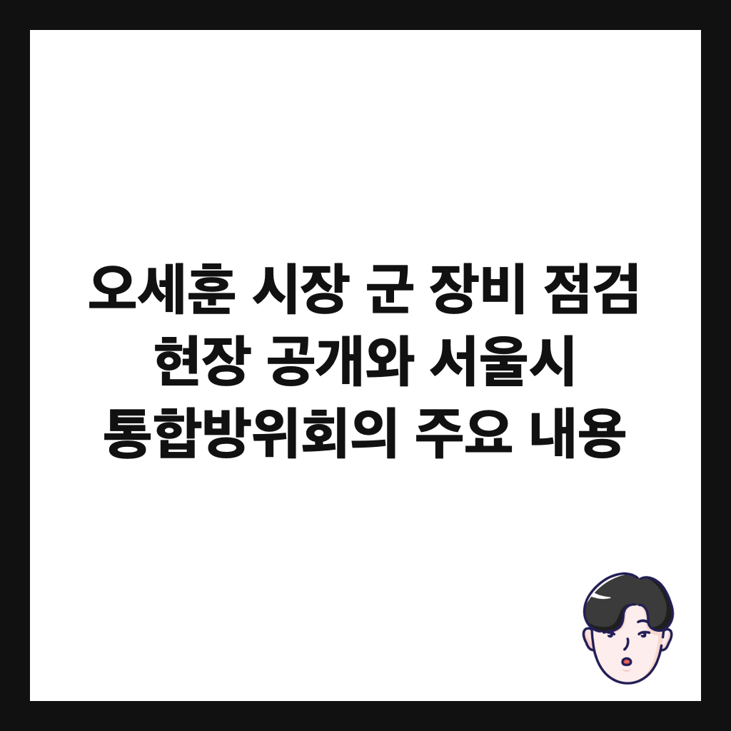 오세훈 시장 군 장비 점검 현장 공개와 서울시 통합방위회의 주요 내용 썸네일