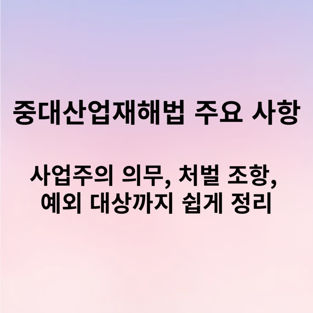 중대산업재해법 총정리: 사업주의 의무, 처벌 조항, 예외 대상까지 쉽게 정리