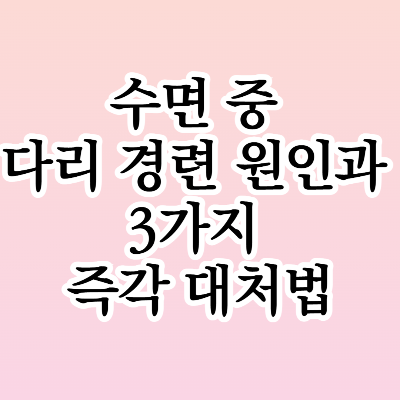 수면 중 다리 경련 원인과 3가지 즉각 대처법