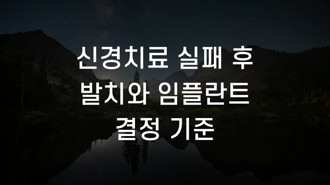 신경치료 실패 후 발치와 임플란트 결정 기준