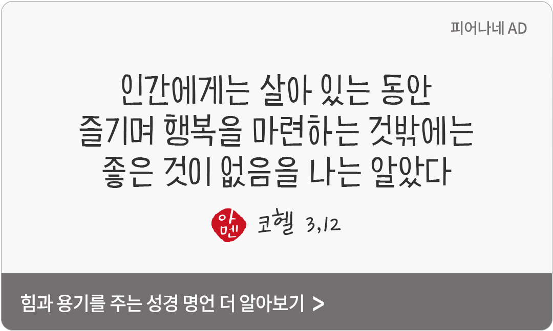 인간에게는 살아 있는 동안 즐기며 행복을 마련하는 것밖에는 좋은 것이 없음을 나는 알았다. (코헬 3,12)