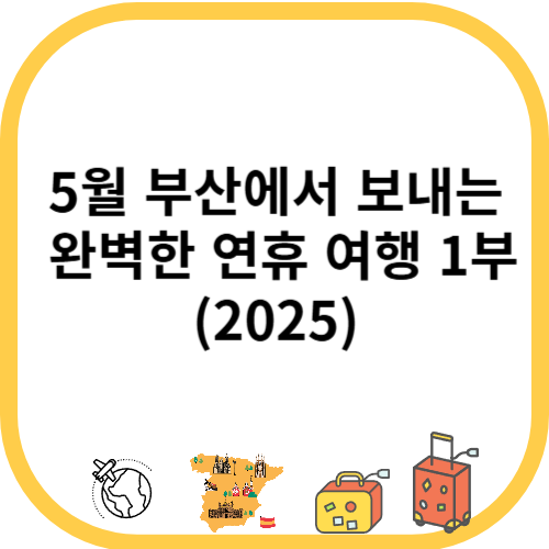 5월 부산에서 보내는 완벽한 연휴 여행 1부(2025)