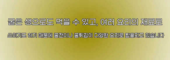  굴은 생으로도 먹을 수 있고, 여러 요리의 재료로 쓰이기도 하기 때문에 굴전이나 굴튀김이 다양한 요리로 활용되고 있습니다