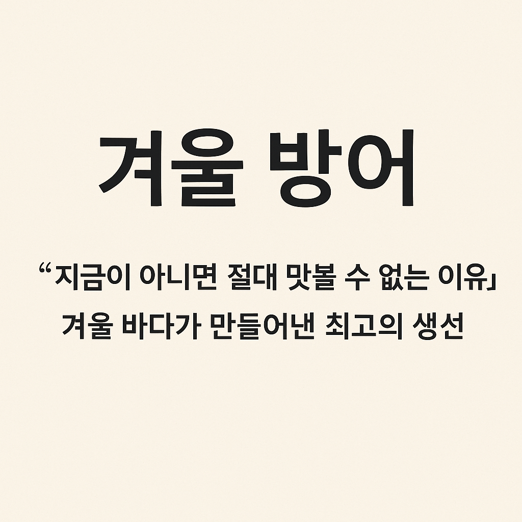 겨울 방어, “지금이 아니면 절대 맛볼 수 없는 이유”: 겨울 바다가 만들어낸 최고의 생선