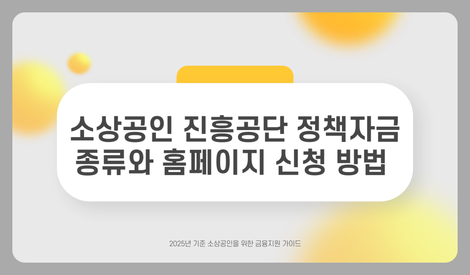 소상공인 진흥공단 정책자금 종류 홈페이지 신청 방법 완전 정리 (2025년 기준)