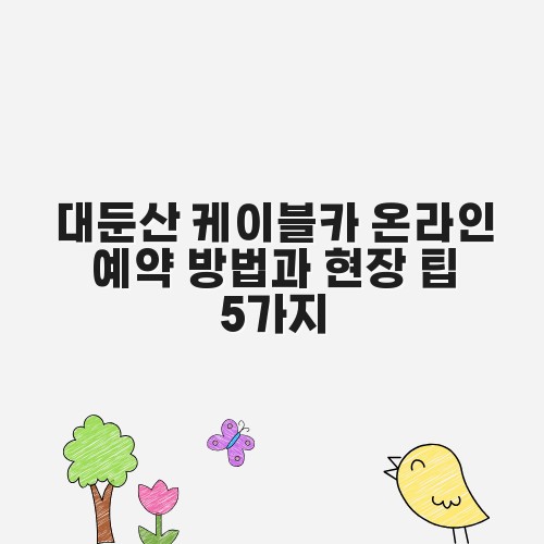 대둔산 케이블카 온라인 예약 방법과 현장 팁 5가지