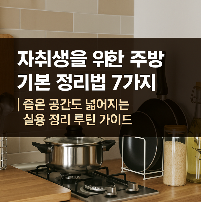자취생을 위한 주방 기본 정리법 7가지, 좁은 공간도 넓어지는 실용 정리 루틴 가이드