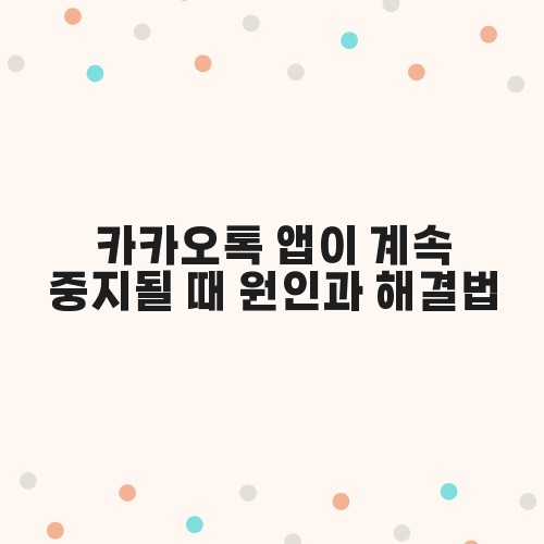 카카오톡 앱이 계속 중지될 때 원인과 해결법