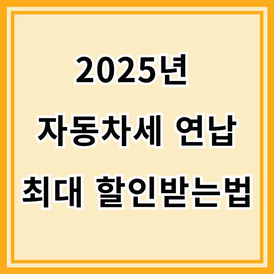 2025년 자동차세 연납 총정리! 최대 할인받고 똑똑하게 절세하는 법