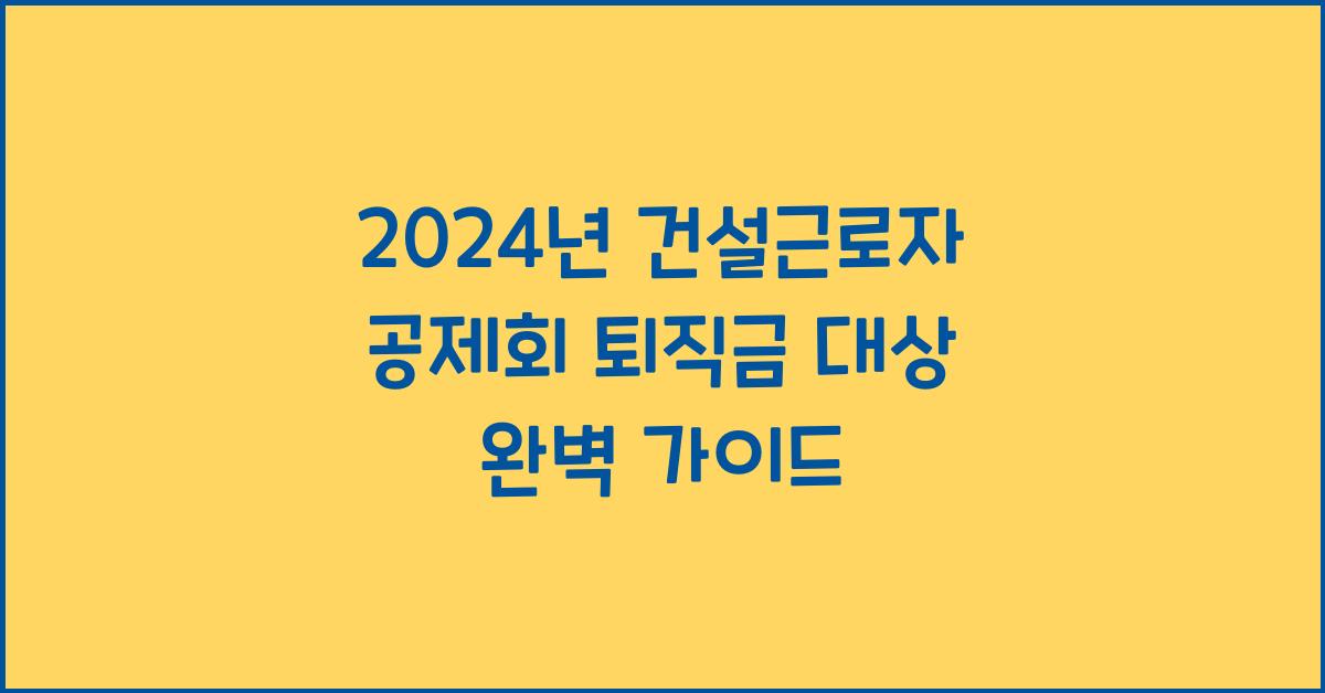건설근로자 공제회 퇴직금 대상