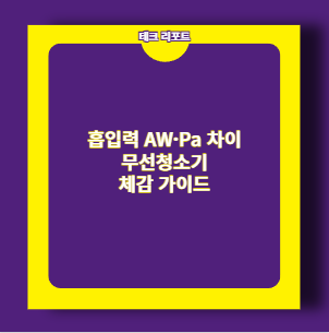 흡입력 AW&middot;Pa 차이 무선청소기 체감 가이드