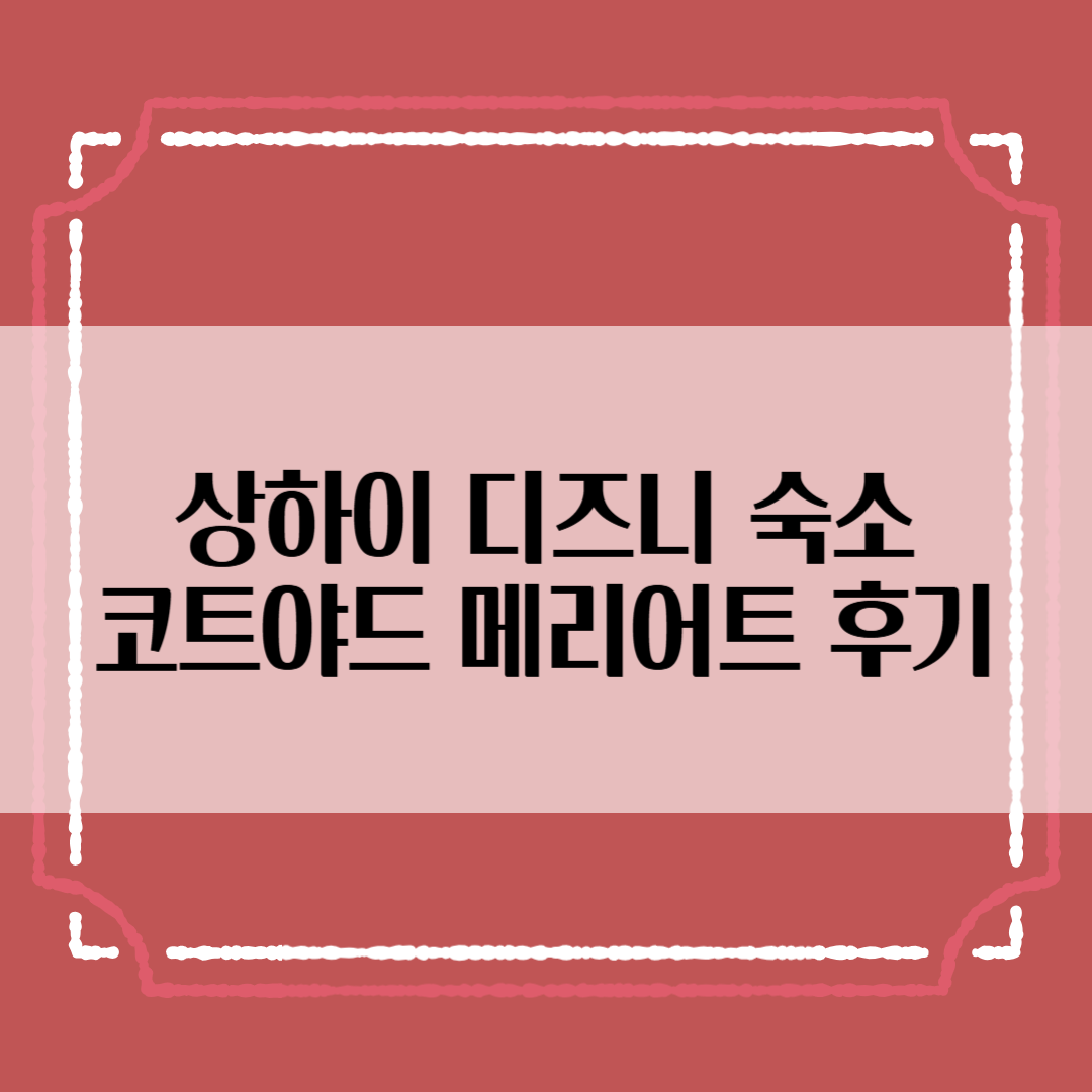 상하이 디즈니 숙소 추천 - 코트야드 바이 메리어트 인터내셔널 투숙 후기