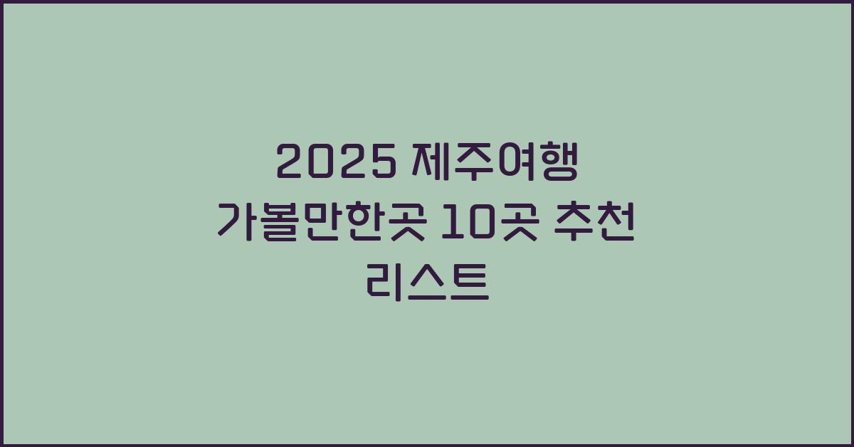 [제주여행] 2025 제주 가볼만한곳 10곳 10선
