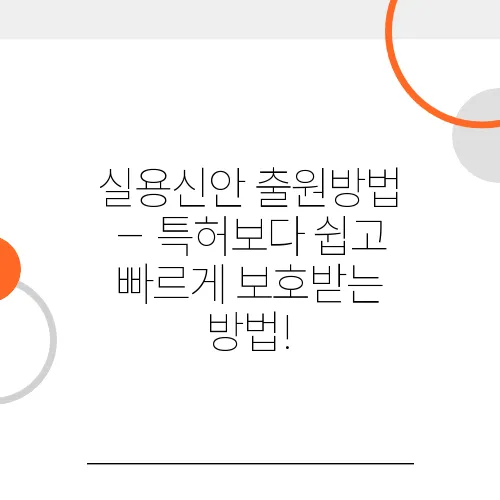 실용신안 출원방법 – 특허보다 쉽고 빠르게 보호받는 방법!