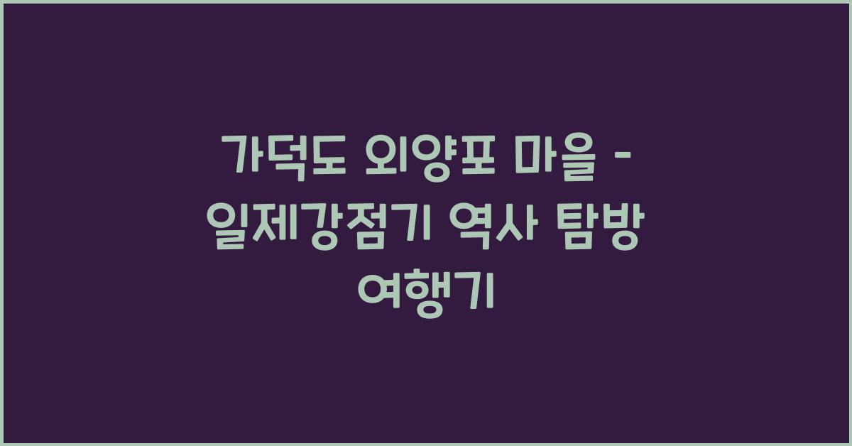 가덕도 외양포 마을 – 일제강점기 흔적이 남아있는 역사 현장