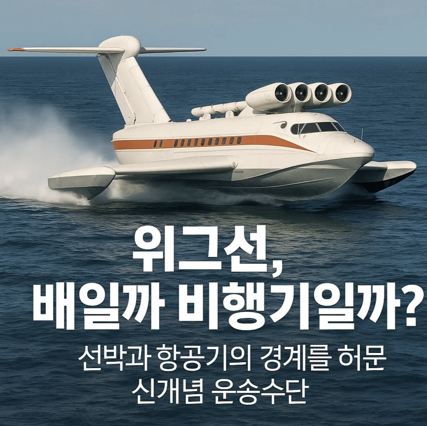 위그선, 배일까 비행기일까? 선박과 항공기의 경계를 허문 신개념 운송수단