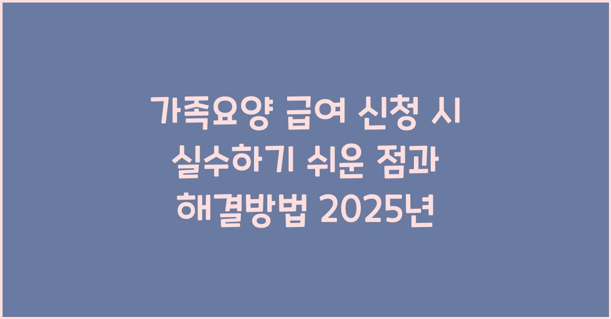 가족요양 급여 신청 시 실수하기 쉬운 점  