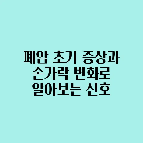 폐암 초기 증상과 손가락 변화로 알아보는 신호