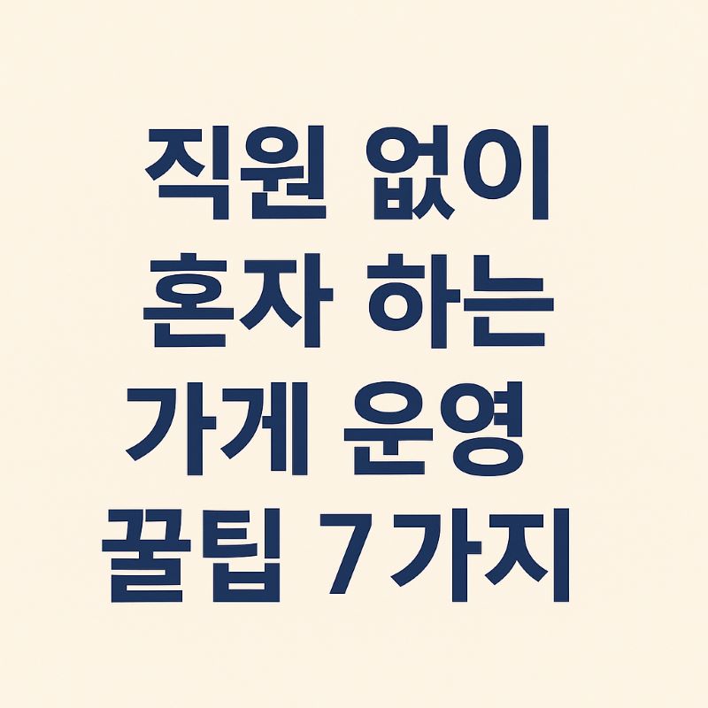 직원 없이 혼자 하는 가게 운영 꿀팁 7가지