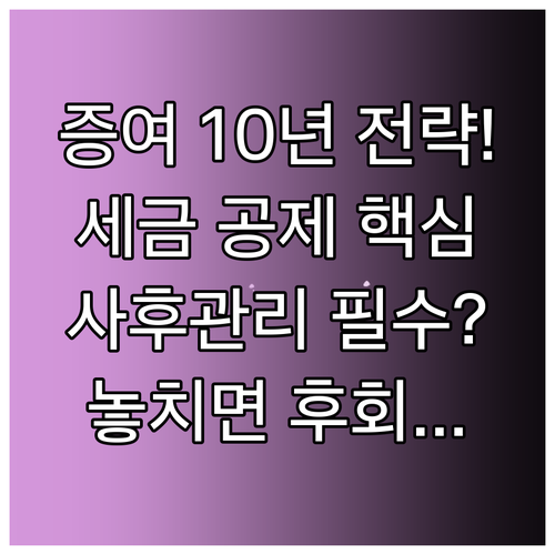 자녀 증여, 10년 합산 공제 전략과..