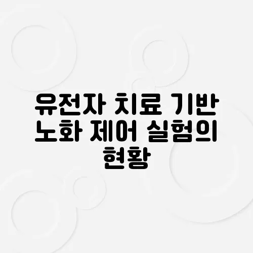 유전자 치료 기반 노화 제어 실험의 현황