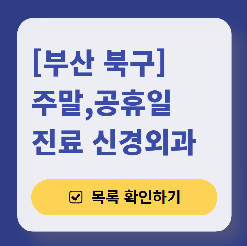 부산 북구 주말 진료 신경외과 목록 ❘ 토요일&middot;일요일&middot;공휴일 진료 병원 (어지럼증, 두통, 손발저림, 디스크)